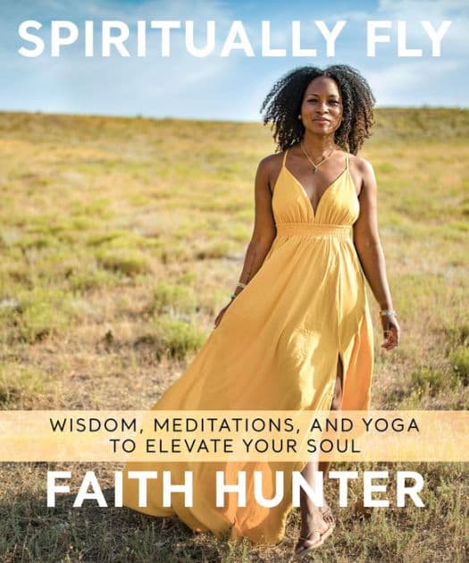 Spiritually Fly: Wisdom, Meditations, and Yoga to Elevate Your Soul by Faith Hunter