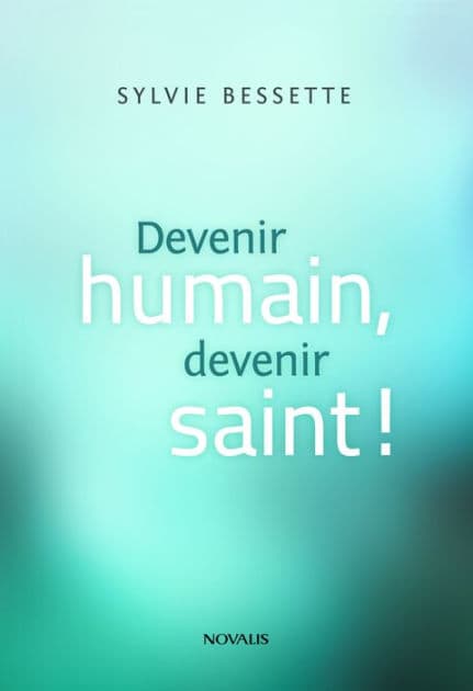 Devenir humain, devenir saint! by Sylvie Bessette