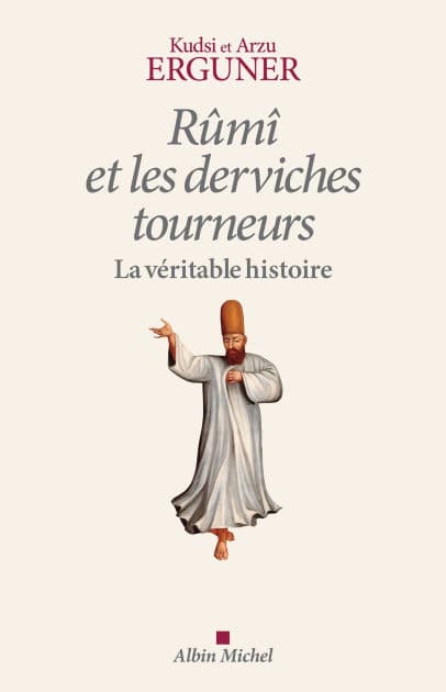 Rûmî et les derviches tourneurs: La véritable histoire by Arzu Erguner