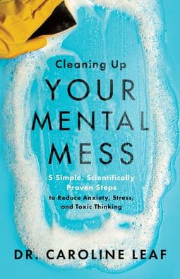 Cleaning Up Your Mental Mess: 5 Simple, Scientifically Proven Steps to Reduce Anxiety, Stress, and Toxic Thinking by Dr. Caroline Leaf