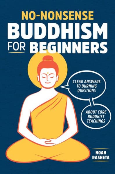 No-Nonsense Buddhism for Beginners: Clear Answers to Burning Questions about Core Buddhist Teachings by Noah Rasheta