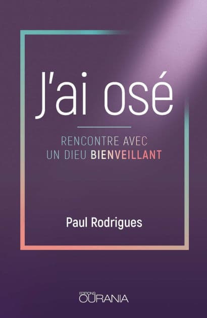 J'ai osé: Rencontre avec un Dieu bienveillant by Paul Rodrigues