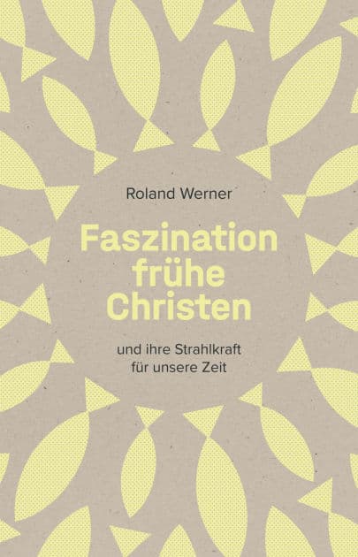 Faszination frühe Christen: ... und ihre Strahlkraft für unsere Zeit by Roland Werner