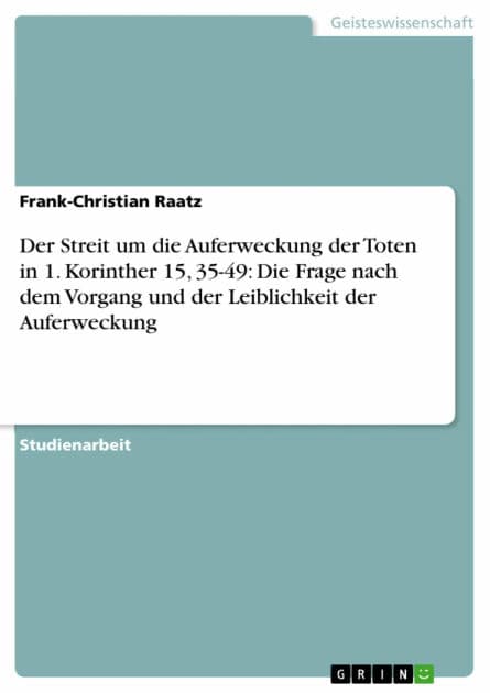 Der Streit um die Auferweckung der Toten in 1. Korinther 15, 35-49: Die Frage nach dem Vorgang und der Leiblichkeit der Auferweckung by Frank-Christian Raatz