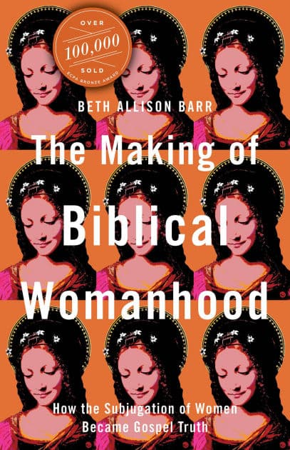 The Making of Biblical Womanhood: How the Subjugation of Women Became Gospel Truth by Beth Allison Barr