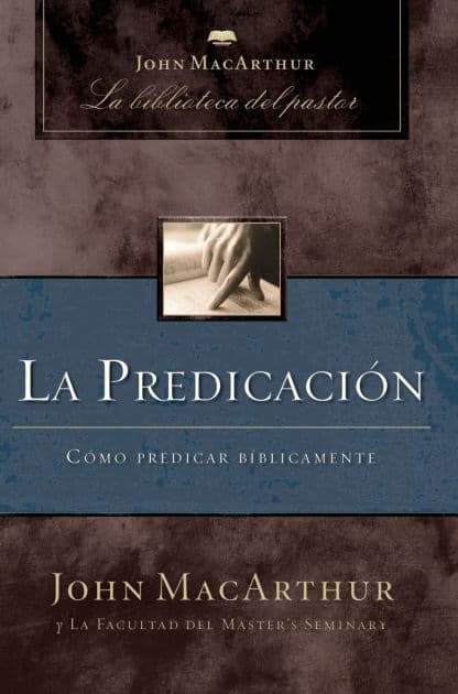 La predicación: Cómo predicar bíblicamente by John MacArthur