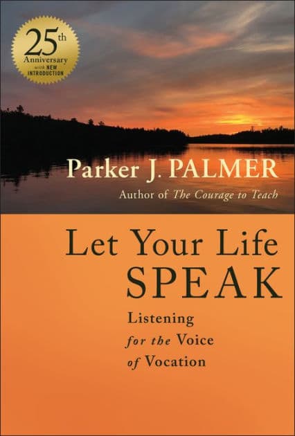 Let Your Life Speak: Listening for the Voice of Vocation by Parker J. Palmer