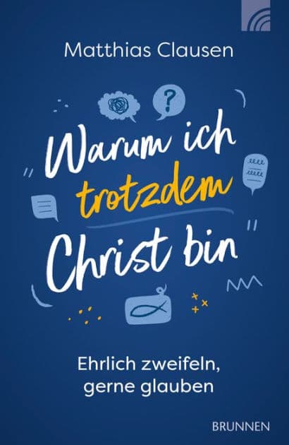 Warum ich trotzdem Christ bin: Ehrlich zweifeln, gerne glauben by Matthias Clausen