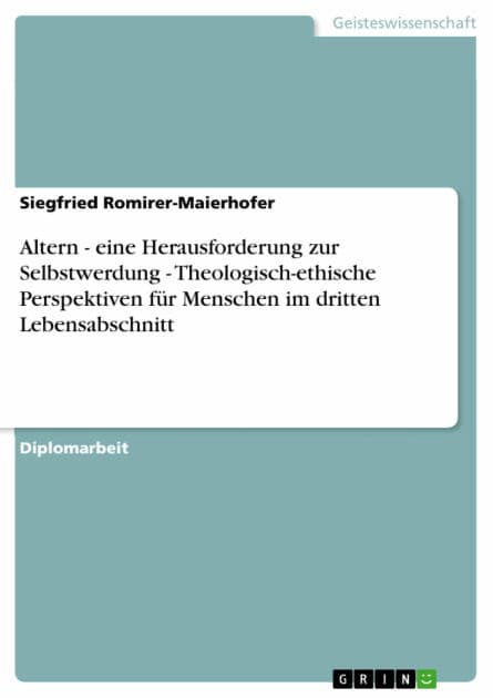 Altern - eine Herausforderung zur Selbstwerdung - Theologisch-ethische Perspektiven für Menschen im dritten Lebensabschnitt: eine Herausforderung zur Selbstwerdung - Theologisch-ethische Perspektiven für Menschen im dritten Lebensabschnitt by Siegfried Romirer-Maierhofer