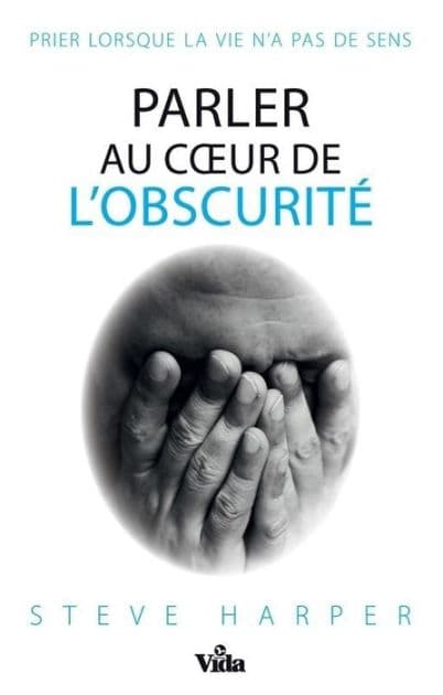 Parler au coeur de l'obscurité: Prier lorsque la vie n'a pas de sens by Steve Harper