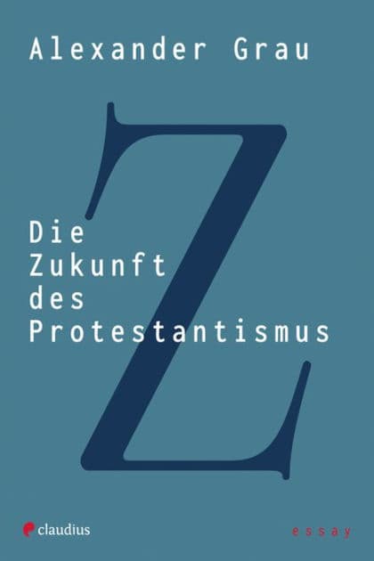 Die Zukunft des Protestantismus by Alexander Grau