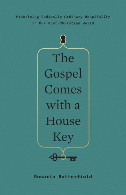 The Gospel Comes with a House Key: Practicing Radically Ordinary Hospitality in Our Post-Christian World by Rosaria Butterfield