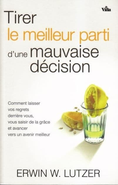 Tirer le meilleur parti d'une mauvaise décision: Comment laisser vos regrets derrière vous, vous saisir de la grâce et avancer vers un avenir meilleur by Erwin W. Lutzer