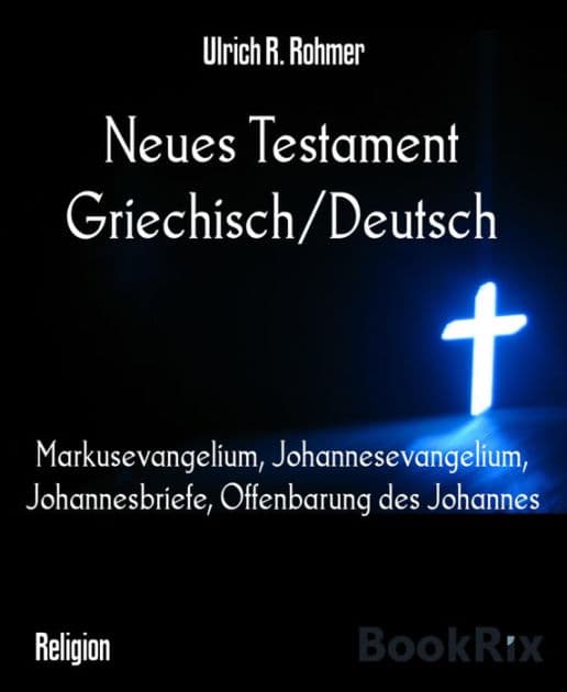 Neues Testament Griechisch/Deutsch: Markusevangelium, Johannesevangelium, Johannesbriefe, Offenbarung des Johannes by Ulrich R. Rohmer