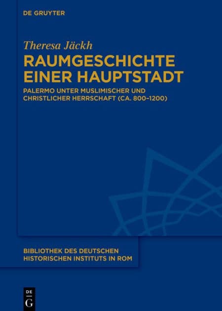 Raumgeschichte einer Hauptstadt: Palermo unter muslimischer und christlicher Herrschaft (ca. 800-1200) by Theresa Jäckh