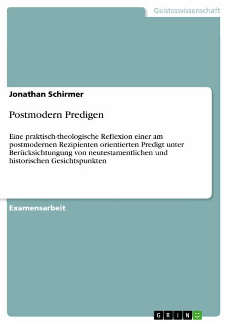 Postmodern Predigen: Eine praktisch-theologische Reflexion einer am postmodernen Rezipienten orientierten Predigt unter Berücksichtungung von neutestamentlichen und historischen Gesichtspunkten by Jonathan Schirmer