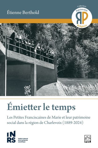 Émietter le temps: les Petites Franciscaines de Marie et leur patrimoine social dans la région de Charlevoix (1889-2024) by Etienne Berthold