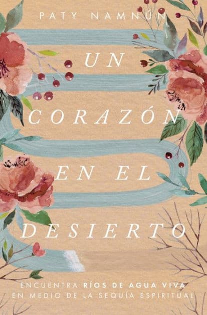 Un corazón en el desierto: Encuentra ríos de agua viva en medio de la sequía espiritual by Paty Namnún