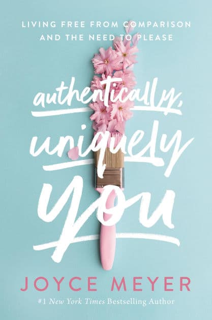 Authentically, Uniquely You: Living Free from Comparison and the Need to Please by Joyce Meyer