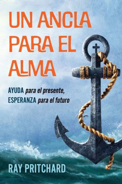 Un Ancla Para El Alma: AYUDA para el presente, ESPERANZA para el futuro by Ray Pritchard