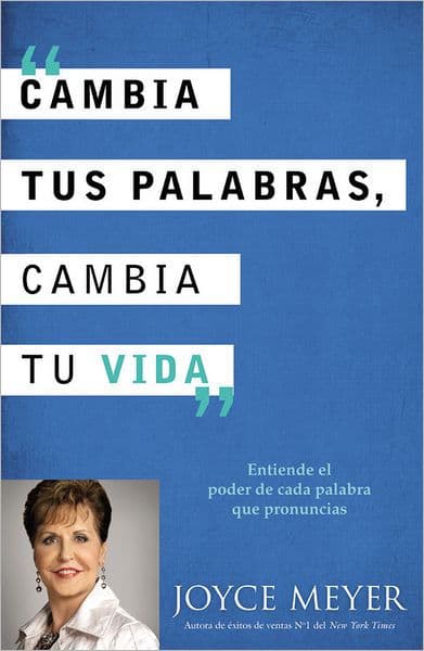Cambia tus palabras, cambia tu vida: Entiende el poder de cada palabra que pronuncais by Joyce Meyer