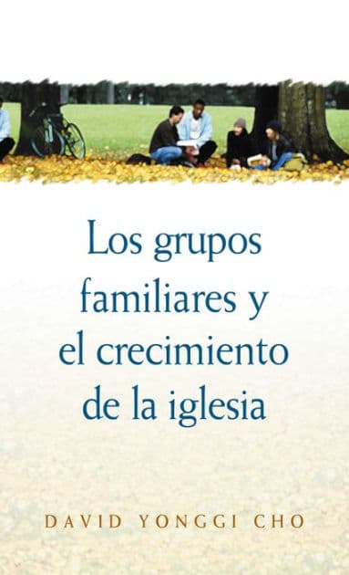 Grupos familiares y el crecimiento de la iglesia by David Yonggi Cho