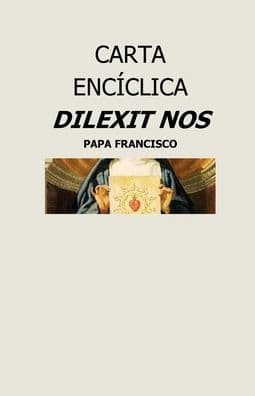 CARTA ENCICLICA DILEXIT NOS: SOBRE EL AMOR HUMANO Y DIVINO DEL CORAZON DE JESUCRISTO by PAPA FRANCISCO