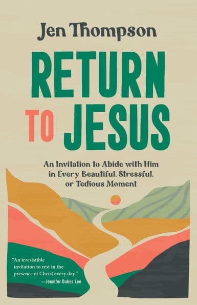Return to Jesus: An Invitation to Abide with Him in Every Beautiful, Stressful, or Tedious Moment by Jen Thompson