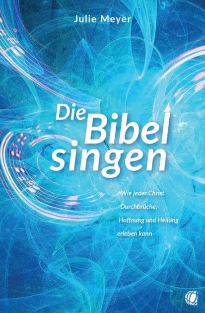 Die Bibel singen: Wie jeder Christ Durchbrüche, Hoffnung und Heilung erleben kann by Julie Meyer