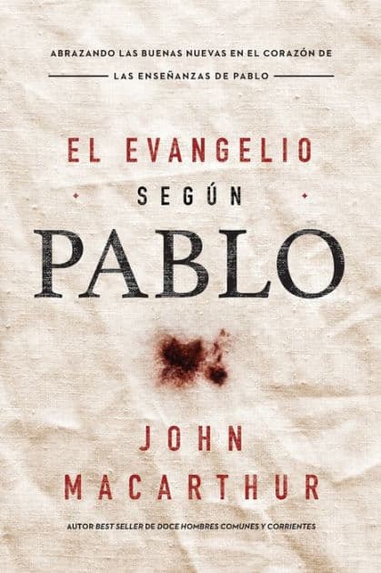El Evangelio según Pablo: Abrazando las Buenas Nuevas en el corazón de las enseñanzas de Pablo by John MacArthur