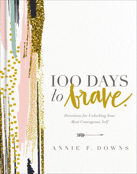 100 Days to Brave: Devotions for Unlocking Your Most Courageous Self by Annie F. Downs