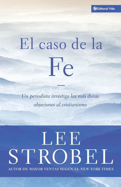 El caso de la fe: Un periodista investiga las objeciones más difíciles contra el cristianismo by Lee Strobel
