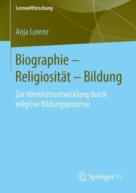 Biographie - Religiositï¿½t - Bildung: Zur Identitï¿½tsentwicklung durch religiï¿½se Bildungsprozesse by Anja Lorenz