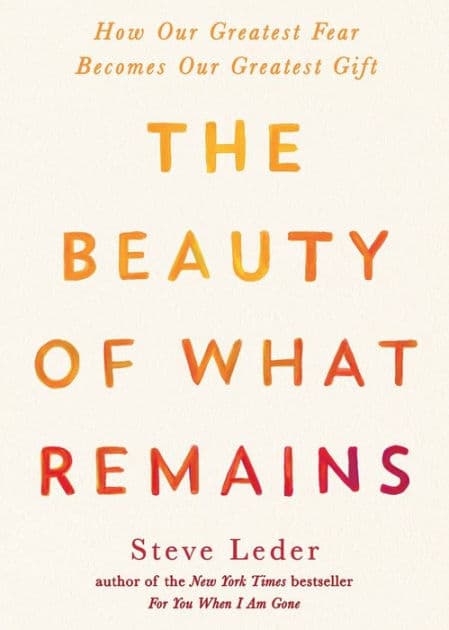 The Beauty of What Remains: How Our Greatest Fear Becomes Our Greatest Gift by Steve Leder