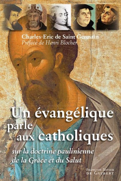 Un évangélique parle aux catholiques: Sur la doctrine paulinienne de la grâce et du salut by Charles-Eric de Saint Germain