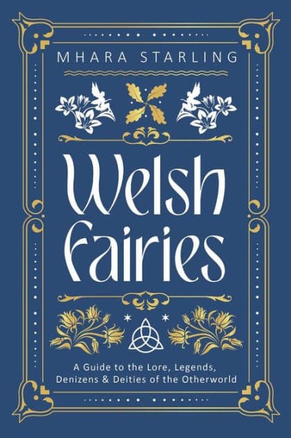 Welsh Fairies: A Guide to the Lore, Legends, Denizens & Deities of the Otherworld by Mhara Starling