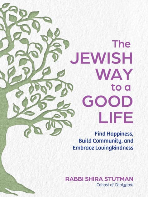 The Jewish Way to a Good Life: Find Happiness, Build Community, and Embrace Lovingkindness by Rabbi Shira Stutman
