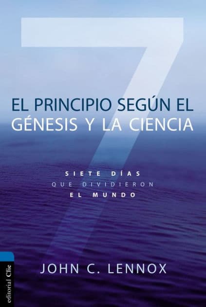 El principio según Génesis y la ciencia: Siete días que dividieron el mundo by John C. Lennox