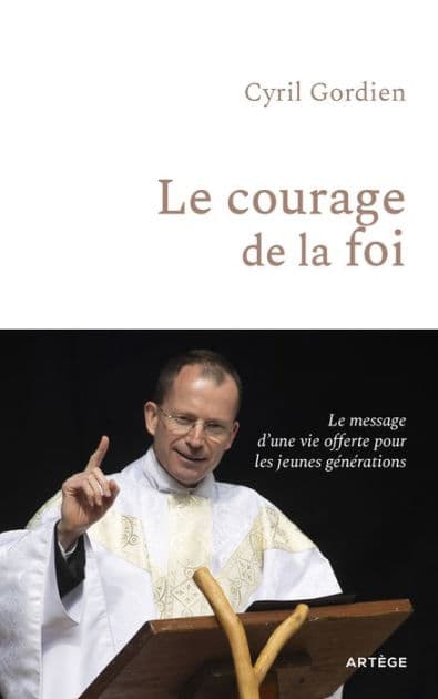 Le courage de la foi: Le message d'une vie offerte pour les jeunes générations by Père Cyril Gordien