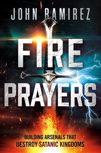 Fire Prayers: Building Arsenals That Destroy Satanic Kingdoms by John Ramirez