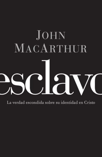 Esclavo: La verdad escondida sobre tu indentidad en Cristo by John MacArthur
