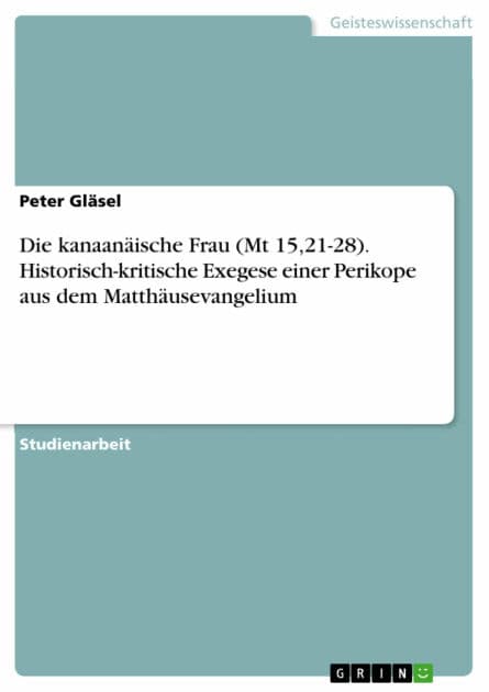 Die kanaanäische Frau (Mt 15,21-28). Historisch-kritische Exegese einer Perikope aus dem Matthäusevangelium by Peter Gläsel