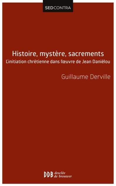 Histoire, mystère, sacrements: L'initiation chrétienne dans l'?uvre de Jean Daniélou by Guillaume Derville