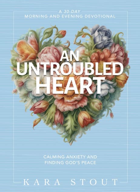An Untroubled Heart: Calming Anxiety and Finding God's Peace (A 30-Day Morning and Evening Devotional) by Kara Stout