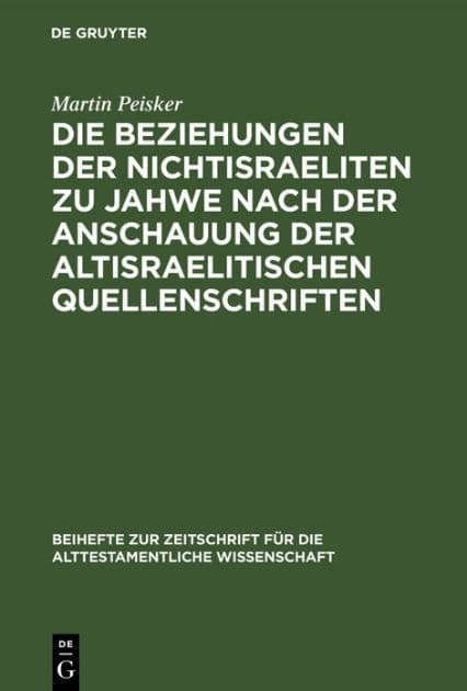 Die Beziehungen der Nichtisraeliten zu Jahwe nach der Anschauung der altisraelitischen Quellenschriften by Martin Peisker