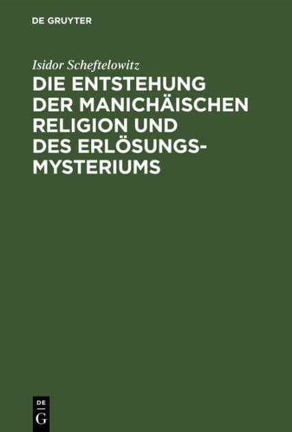 Die Entstehung der Manichäischen Religion und des Erlösungsmysteriums by Isidor Scheftelowitz