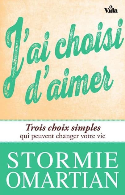 J'ai choisi d'aimer: Trois choix simples qui peuvent changer votre vie by Stormie Omartian