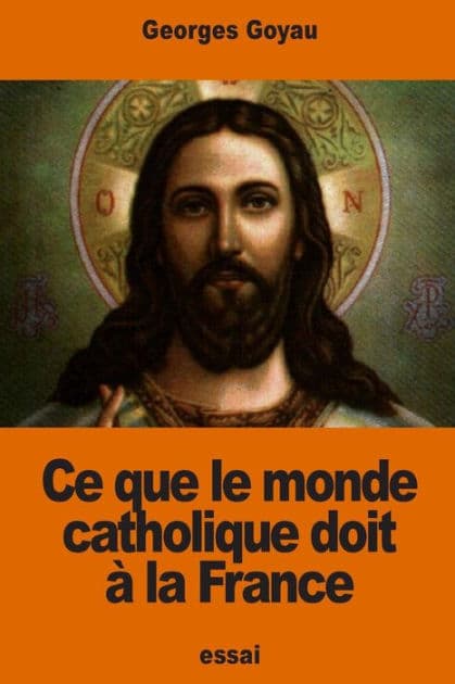 Ce que le monde catholique doit ï¿½ la France by Georges Goyau