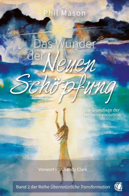 Das Wunder der Neuen Schöpfung: Die Grundlage der Herzensrevolution by Phil Mason