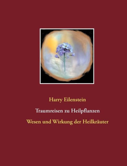 Traumreisen zu Heilpflanzen: Wesen und Wirkung der Heilkräuter by Harry Eilenstein